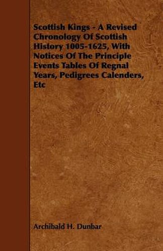 Cover image for Scottish Kings - A Revised Chronology Of Scottish History 1005-1625, With Notices Of The Principle Events Tables Of Regnal Years, Pedigrees Calenders, Etc