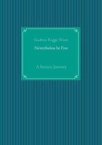 Cover image for Nevertheless be Free: A literary Journey