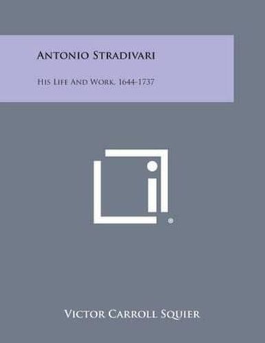 Antonio Stradivari: His Life and Work, 1644-1737