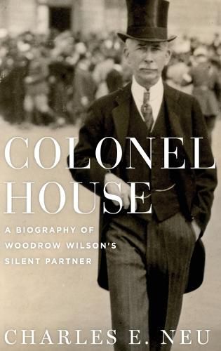 Cover image for Colonel House: A Biography of Woodrow Wilson's Silent Partner