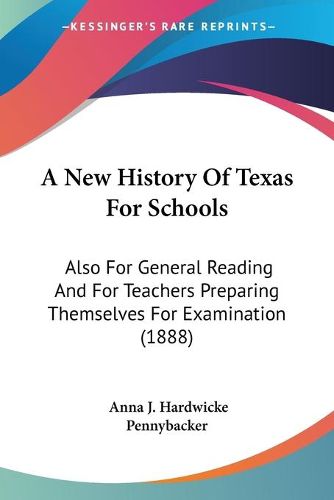 Cover image for A New History of Texas for Schools: Also for General Reading and for Teachers Preparing Themselves for Examination (1888)