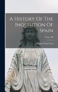 Cover image for A History Of The Inquisition Of Spain; Volume III