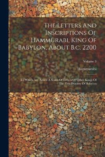 The Letters And Inscriptions Of Hammurabi, King Of Babylon, About B.c. 2200