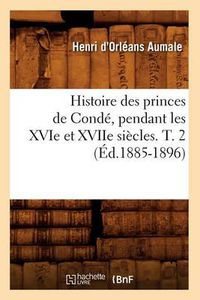 Cover image for Histoire Des Princes de Conde, Pendant Les Xvie Et Xviie Siecles. T. 2 (Ed.1885-1896)