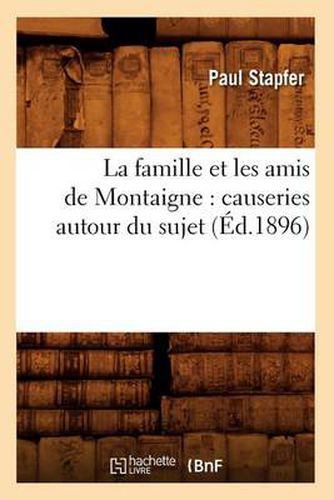 La Famille Et Les Amis de Montaigne: Causeries Autour Du Sujet (Ed.1896)