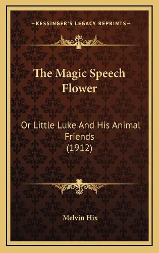 The Magic Speech Flower the Magic Speech Flower: Or Little Luke and His Animal Friends (1912) or Little Luke and His Animal Friends (1912)