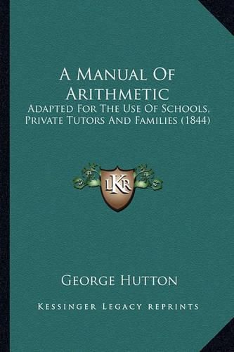 Cover image for A Manual of Arithmetic: Adapted for the Use of Schools, Private Tutors and Families (1844)