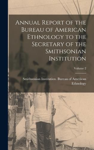 Cover image for Annual Report of the Bureau of American Ethnology to the Secretary of the Smithsonian Institution; Volume 2