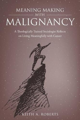 Cover image for Meaning Making with Malignancy: A Theologically Trained Sociologist Reflects on Living Meaningfully with Cancer