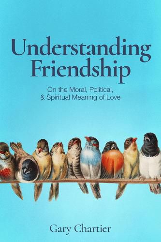 Cover image for Understanding Friendship: On the Moral, Political, and Spiritual Meaning of Love