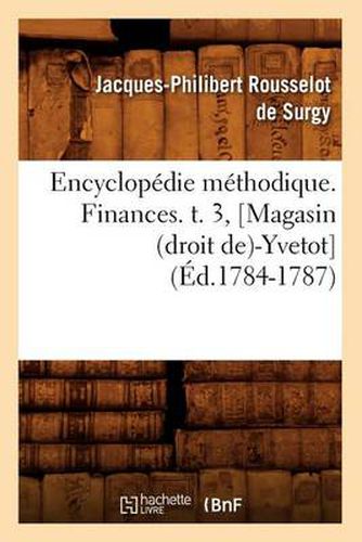 Encyclopedie Methodique. Finances. T. 3, [Magasin (Droit De)-Yvetot] (Ed.1784-1787)