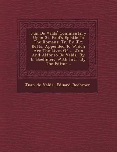 Cover image for Ju N de Vald S' Commentary Upon St. Paul's Epistle to the Romans: Tr. by J.T. Betts. Appended to Which Are the Lives of ... Ju N and Alfonso de Vald S, by E. Boehmer, with Intr. by the Editor...