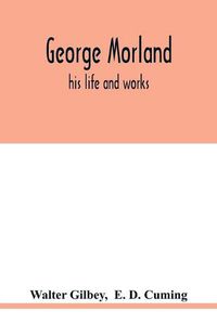 Cover image for George Morland: his life and works