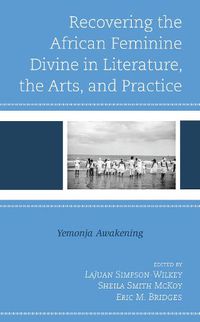 Cover image for Recovering the African Feminine Divine in Literature, the Arts, and Practice: Yemonja Awakening