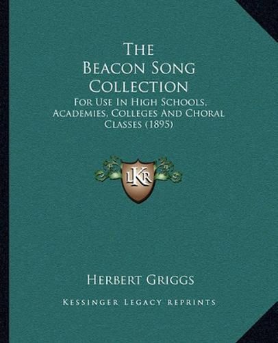 Cover image for The Beacon Song Collection: For Use in High Schools, Academies, Colleges and Choral Classes (1895)