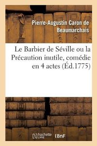 Cover image for Le Barbier de Seville Ou La Precaution Inutile, Comedie En 4 Actes: Theatre de la Comedie-Francaise, 23 Fevrier 1775