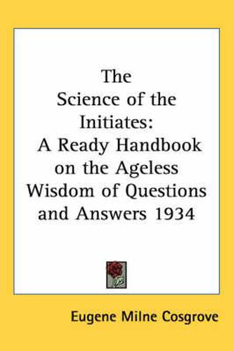 Cover image for The Science of the Initiates: A Ready Handbook on the Ageless Wisdom of Questions and Answers 1934