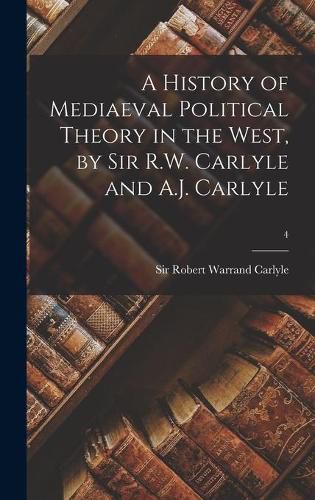 Cover image for A History of Mediaeval Political Theory in the West, by Sir R.W. Carlyle and A.J. Carlyle; 4