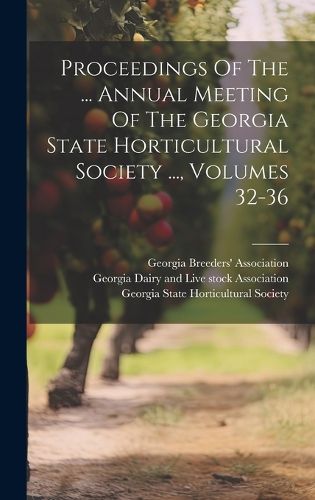 Cover image for Proceedings Of The ... Annual Meeting Of The Georgia State Horticultural Society ..., Volumes 32-36