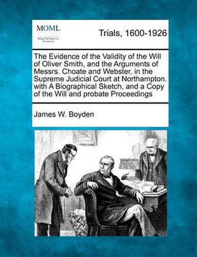 Cover image for The Evidence of the Validity of the Will of Oliver Smith, and the Arguments of Messrs. Choate and Webster, in the Supreme Judicial Court at Northampton. with a Biographical Sketch, and a Copy of the Will and Probate Proceedings