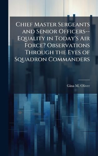 Cover image for Chief Master Sergeants and Senior Officers--Equality in Today's Air Force? Observations Through the Eyes of Squadron Commanders
