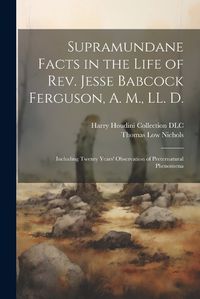 Cover image for Supramundane Facts in the Life of Rev. Jesse Babcock Ferguson, A. M., LL. D.