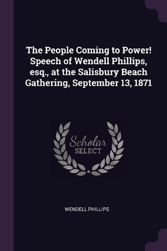 Cover image for The People Coming to Power! Speech of Wendell Phillips, esq., at the Salisbury Beach Gathering, September 13, 1871