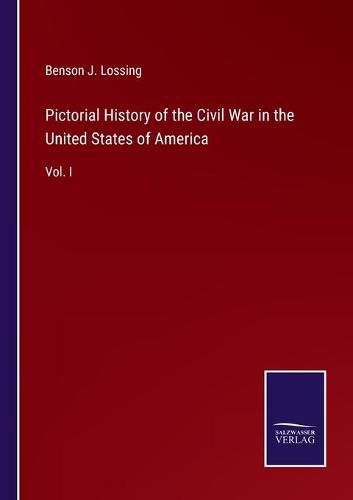 Pictorial History of the Civil War in the United States of America: Vol. I