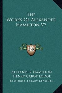 Cover image for The Works of Alexander Hamilton V7