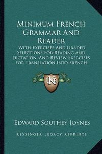 Cover image for Minimum French Grammar and Reader: With Exercises and Graded Selections for Reading and Dictation, and Review Exercises for Translation Into French (1893)