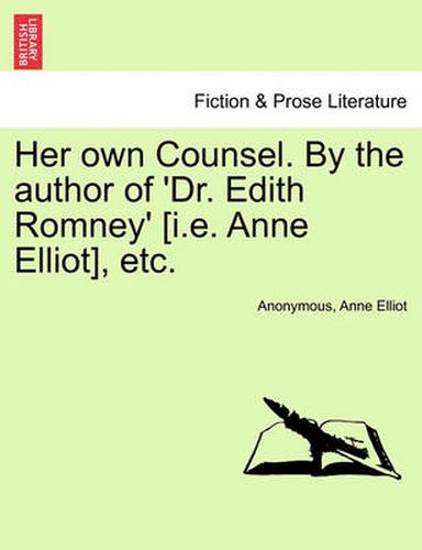 Cover image for Her Own Counsel. by the Author of 'Dr. Edith Romney' [I.E. Anne Elliot], Etc.