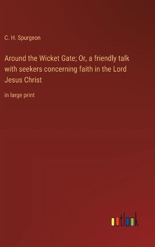 Cover image for Around the Wicket Gate; Or, a friendly talk with seekers concerning faith in the Lord Jesus Christ