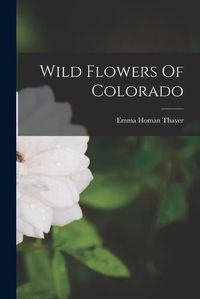 Cover image for Wild Flowers Of Colorado