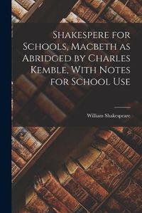 Cover image for Shakespere for Schools, Macbeth as Abridged by Charles Kemble, With Notes for School Use