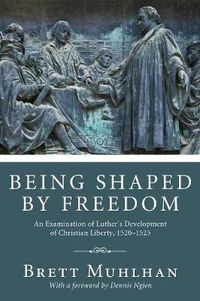 Cover image for Being Shaped by Freedom: An Examination of Luther's Development of Christian Liberty, 1520-1525