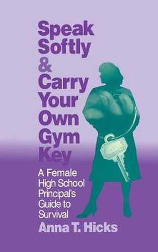 Cover image for Speak Softly & Carry Your Own Gym Key: A Female High School Principal's Guide to Survival