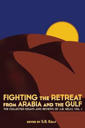 Cover image for Fighting the Retreat from Arabia and the Gulf: The Collected Essays and Reviews of J.B. Kelly, Vol. 1