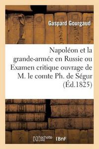 Cover image for Napoleon Et La Grande-Armee En Russie Ou Examen Critique de l'Ouvrage de M. Le Comte Ph. de Segur