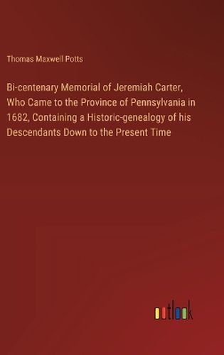 Bi-centenary Memorial of Jeremiah Carter, Who Came to the Province of Pennsylvania in 1682, Containing a Historic-genealogy of his Descendants Down to the Present Time