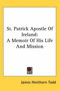 Cover image for St. Patrick Apostle Of Ireland: A Memoir Of His Life And Mission