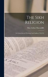 Cover image for The Sikh Religion: Its Gurus, Sacred Writings And Authors (Vol. Iii)
