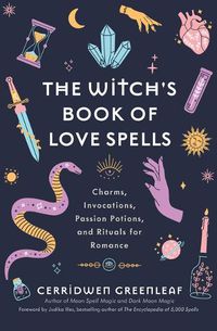 Cover image for The Witch's Book of Love Spells: Charms, Invocations, Passion Potions, and Rituals for Romance