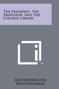 Cover image for The President, the Professor, and the College Library