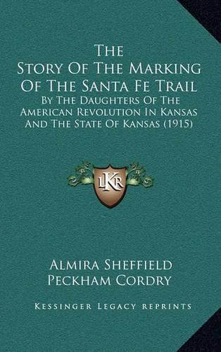 Cover image for The Story of the Marking of the Santa Fe Trail: By the Daughters of the American Revolution in Kansas and the State of Kansas (1915)