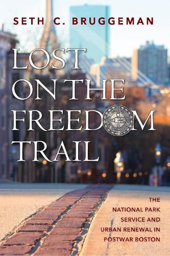 Cover image for Lost on the Freedom Trail: The National Park Service and Urban Renewal in Postwar Boston