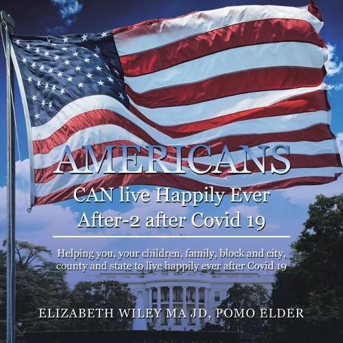 Cover image for Americans Can Live Happily Ever After-2 After Covid 19: Helping You, Your Children, Family, Block and City, County and State to Live Happily Ever After Covid 19