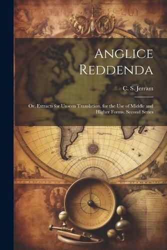 Cover image for Anglice reddenda; or, Extracts for unseen translation, for the use of middle and higher forms. Second series