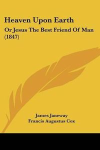 Cover image for Heaven Upon Earth: Or Jesus the Best Friend of Man (1847)