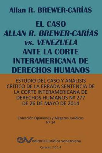 Cover image for EL CASO ALLAN R. BREWER-CARIAS vs. VENEZUELA ANTE LA CORTE INTERAMERICANA DE DERECHOS HUMANOS. Estudio del caso y analisis critico de la errada sentencia de la Corte Interamericana de Derechos Humanos N Degrees 277 de 26 de mayo de 2014