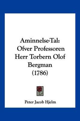 Aminnelse-Tal: Ofver Professoren Herr Torbern Olof Bergman (1786)